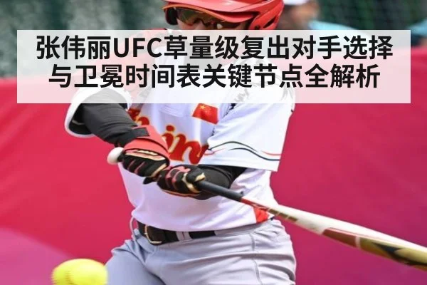张伟丽UFC草量级复出对手选择与卫冕时间表关键节点全解析